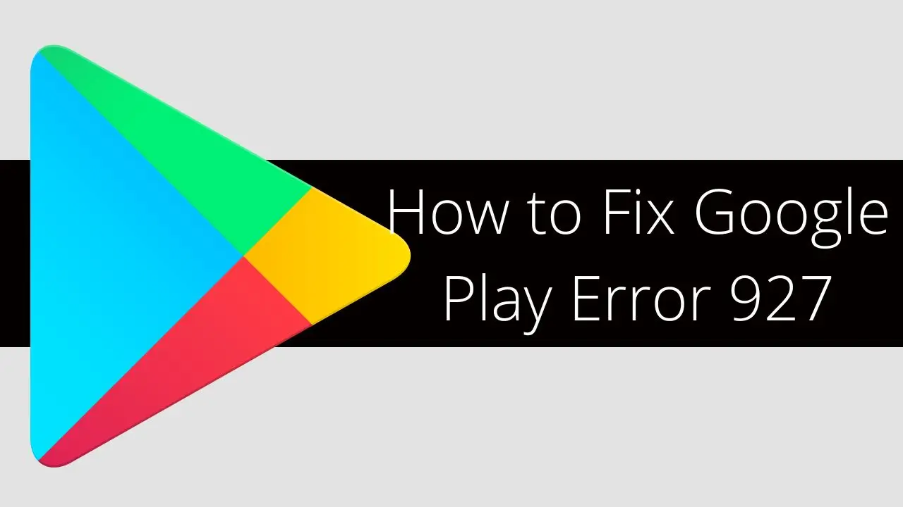 How to Fix Google Play Error 927