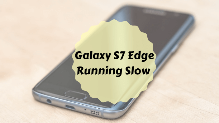 How to Fix Galaxy S7 Edge Running Slow How to Fix Galaxy S7 Edge Running Slow