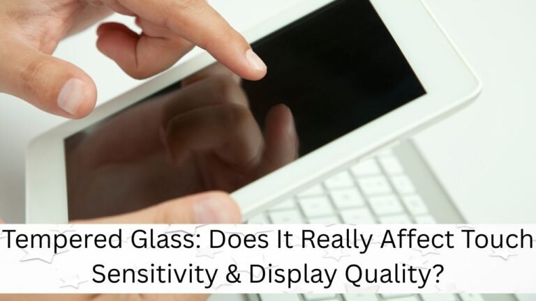 Tempered Glass: Impact on Touch Sensitivity, Display Quality